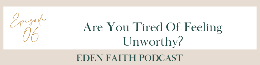 Episode 06: Are You Tired Of Feeling Unworthy?